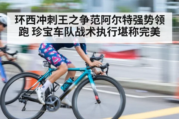 环西冲刺王之争范阿尔特强势领跑 珍宝车队战术执行堪称完美