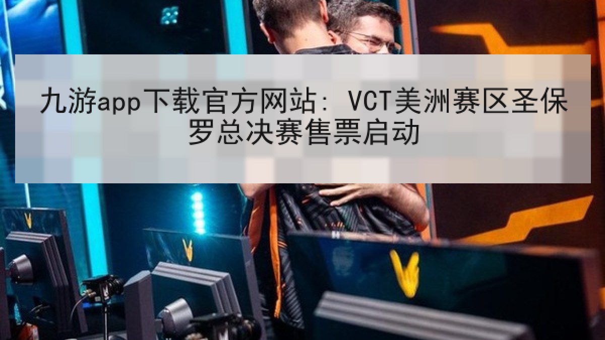 九游app下载官方网站: VCT美洲赛区圣保罗总决赛售票启动 九游app下载官方网站: VCT美洲赛区圣保罗总决赛售票启动