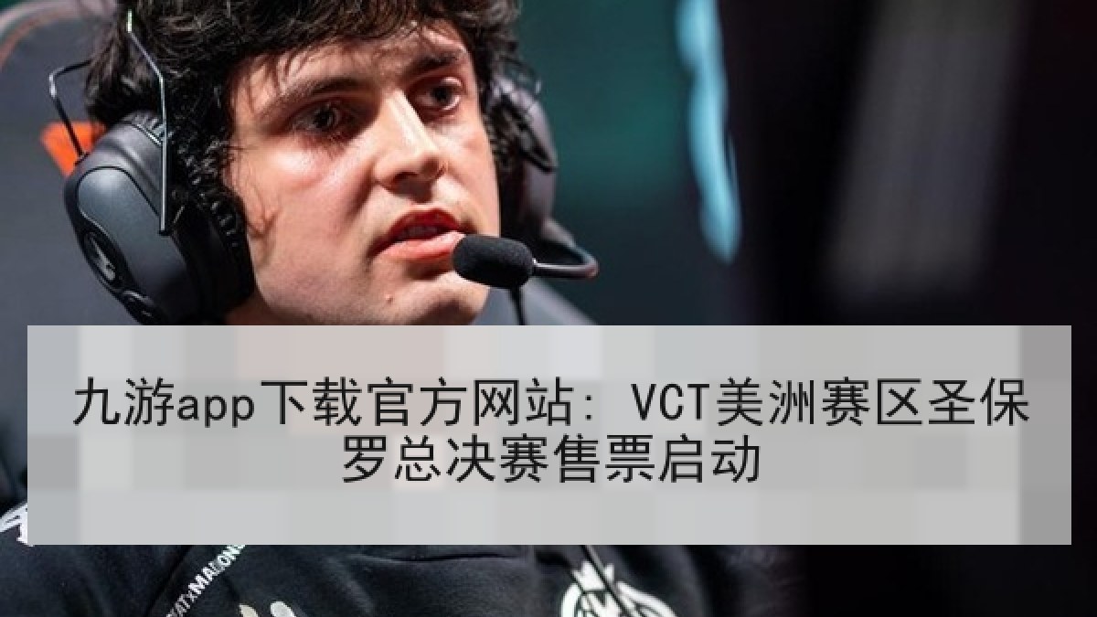 九游app下载官方网站: VCT美洲赛区圣保罗总决赛售票启动