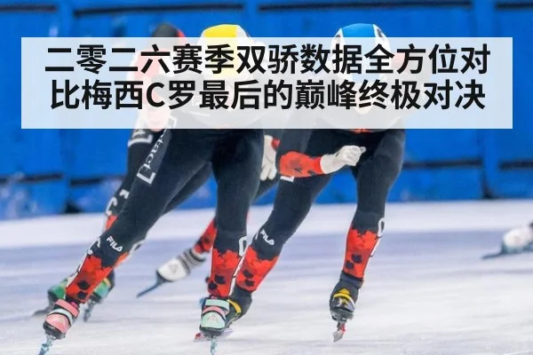 二零二六赛季双骄数据全方位对比梅西C罗最后的巅峰终极对决